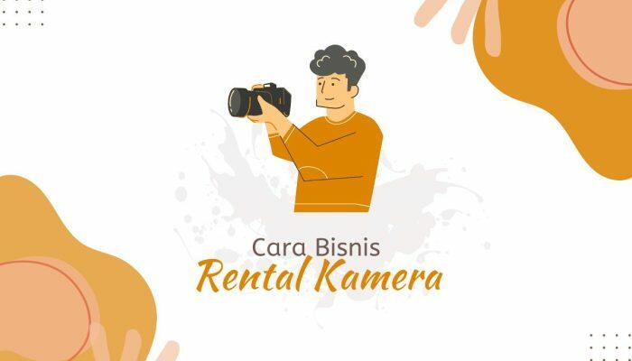 Cara Bisnis Rental Kamera, Mengembangkan Usahamu Dalam Industri Fotografi